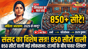 संसद का विशेष सत्र 16-18 अप्रैल: महिला आरक्षण के साथ परिसीमन पर सियासी संग्राम तेज